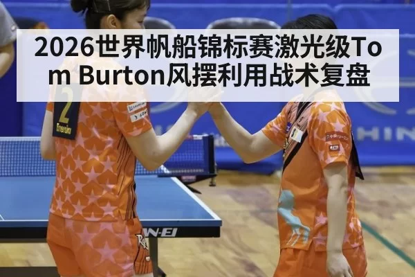 2026世界帆船锦标赛激光级Tom Burton风摆利用战术复盘