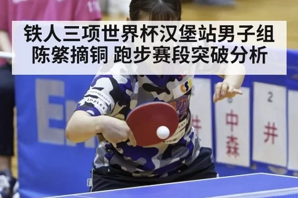 铁人三项世界杯汉堡站男子组陈綮摘铜 跑步赛段突破分析