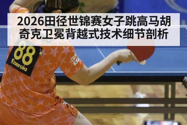 2026田径世锦赛女子跳高马胡奇克卫冕背越式技术细节剖析