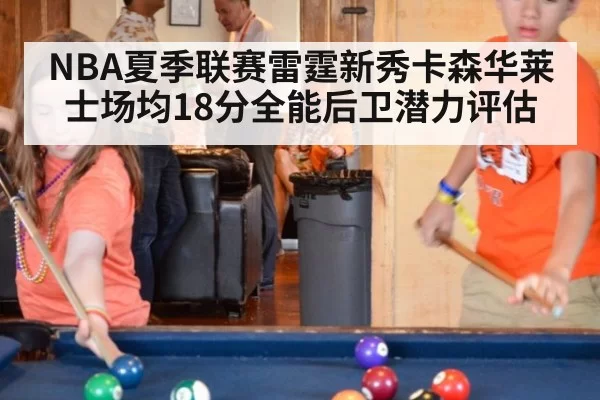 NBA夏季联赛雷霆新秀卡森华莱士场均18分全能后卫潜力评估