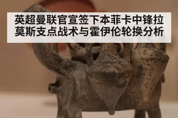 英超曼联官宣签下本菲卡中锋拉莫斯支点战术与霍伊伦轮换分析 | aomenhuangguan