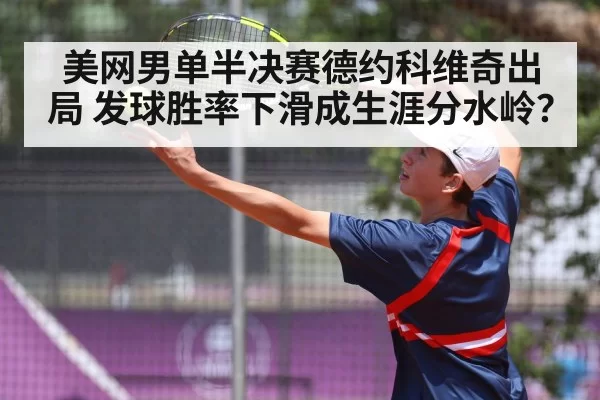 美网男单半决赛德约科维奇出局 发球胜率下滑成生涯分水岭？