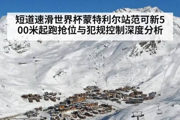 短道速滑世界杯蒙特利尔站范可新500米起跑抢位与犯规控制深度分析