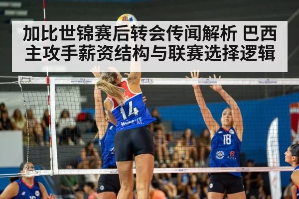 加比世锦赛后转会传闻解析 巴西主攻手薪资结构与联赛选择逻辑