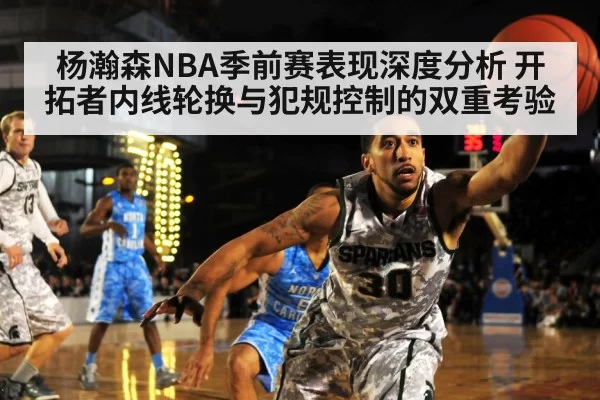 杨瀚森NBA季前赛表现深度分析 开拓者内线轮换与犯规控制的双重考验