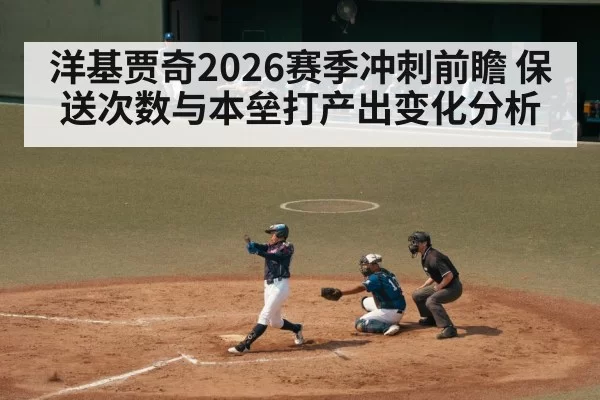 洋基贾奇2026赛季冲刺前瞻 保送次数与本垒打产出变化分析