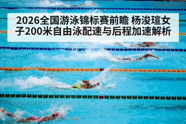 2026全国游泳锦标赛前瞻 杨浚瑄女子200米自由泳配速与后程加速解析